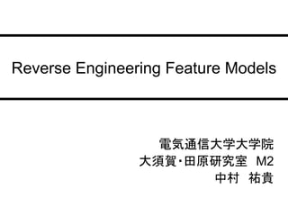 Reverse Engineering Feature Models



                  電気通信大学大学院
                大須賀・田原研究室 M2
                      中村 祐貴
 