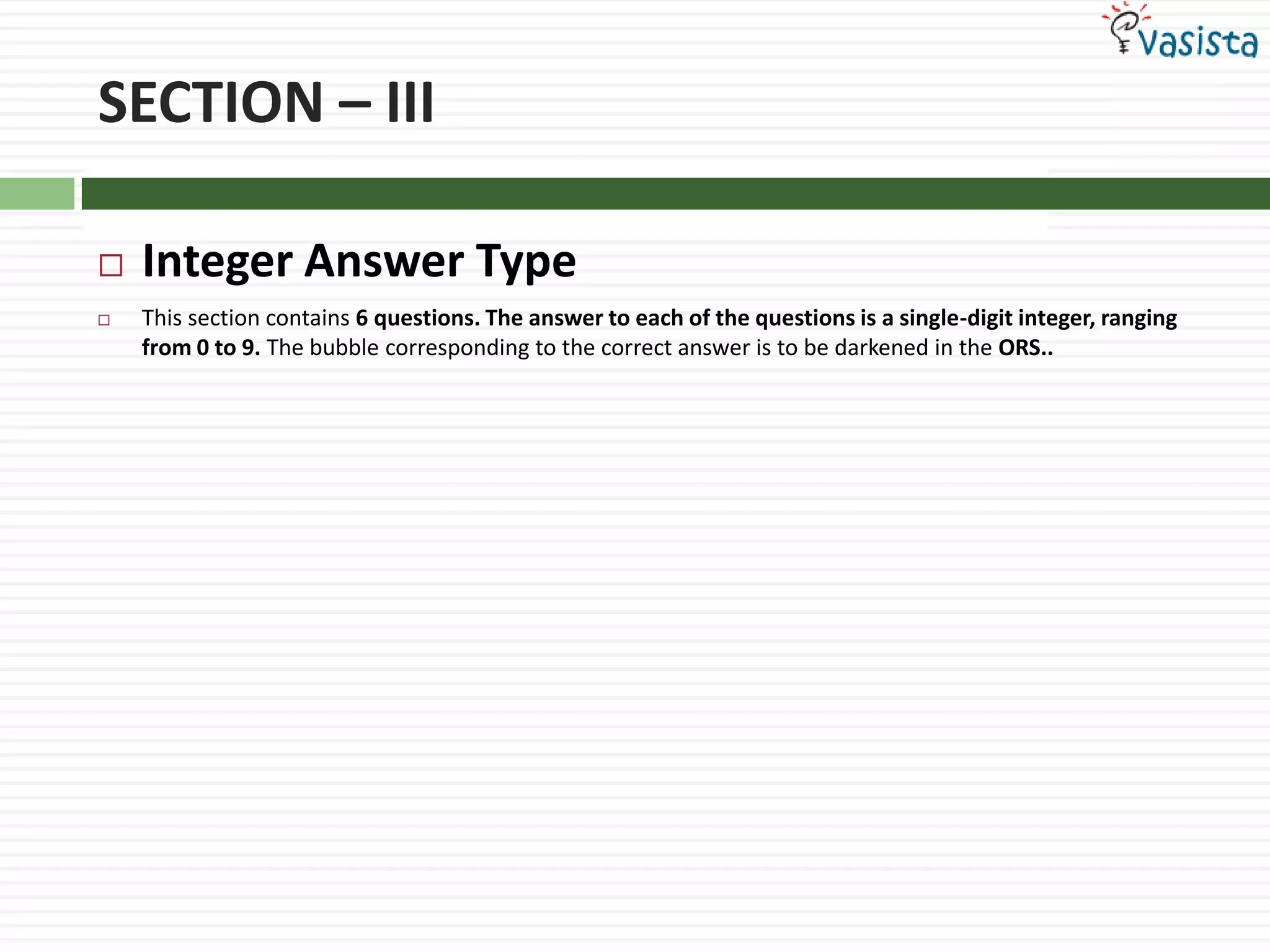SECTION – IIIInteger Answer TypeThis section contains 6 questions. The answer to each of the questions is a single-digit integer, ranging from 0 to 9. The bubble corresponding to the correct answer is to be darkened in the ORS..