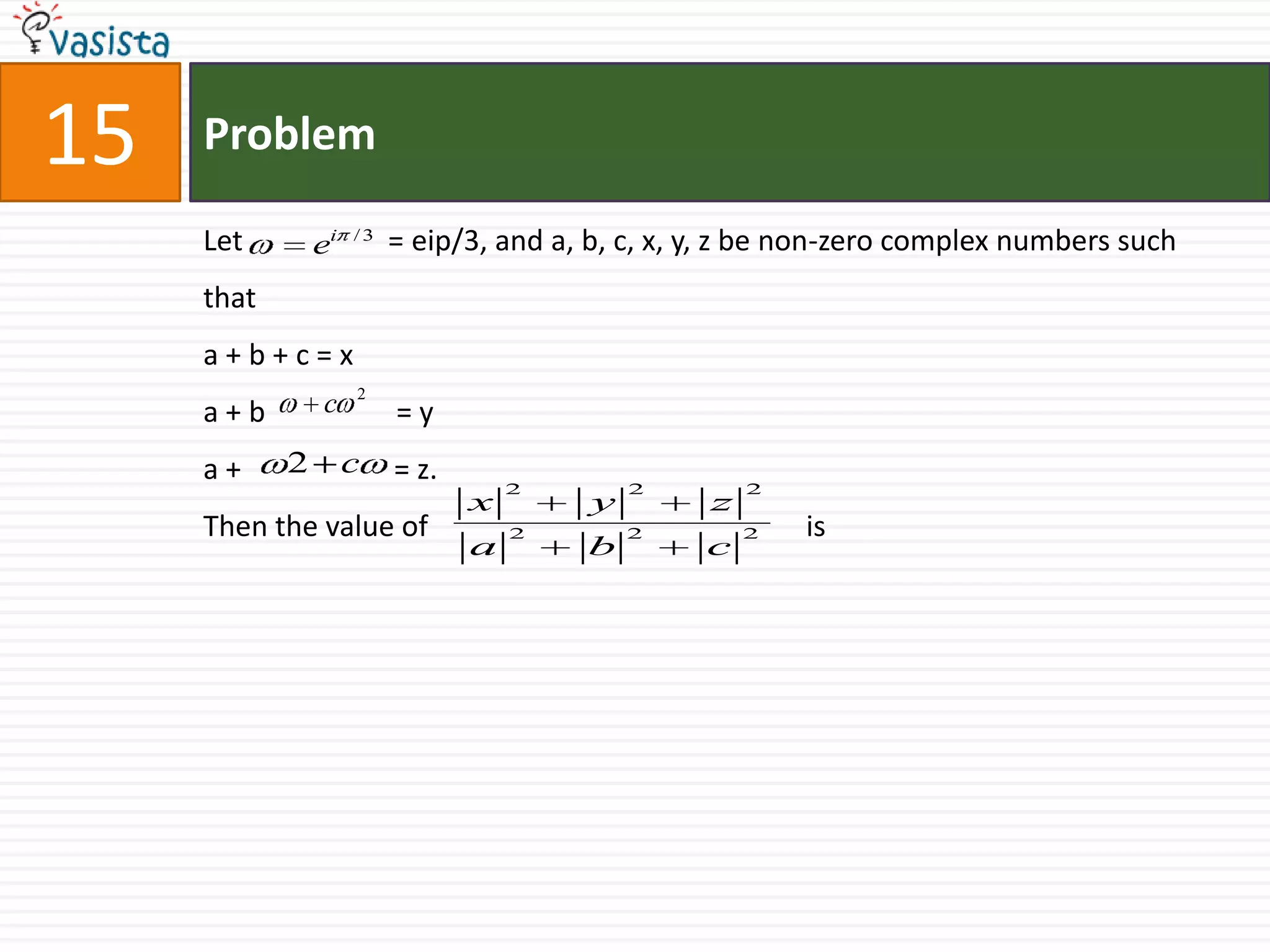 Problem15Let                    = eip/3, and a, b, c, x, y, z be non-zero complex numbers such thata + b + c = xa + b                  = ya +                     = z.Then the value of                                                    is