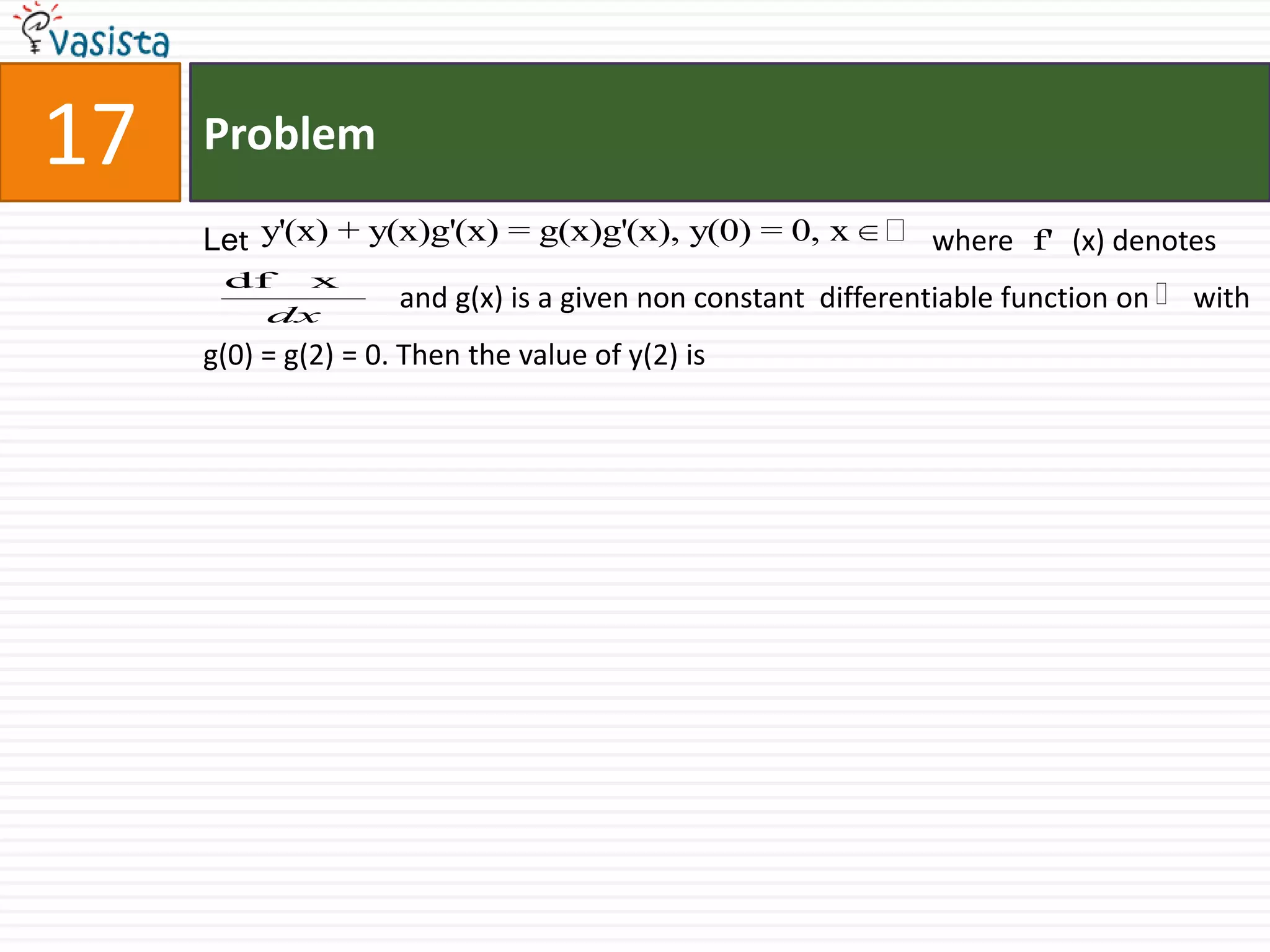 Problem17Let                                                                                              where        (x) denotes                           and g(x) is a given non constant  differentiable function on      with g(0) = g(2) = 0. Then the value of y(2) is