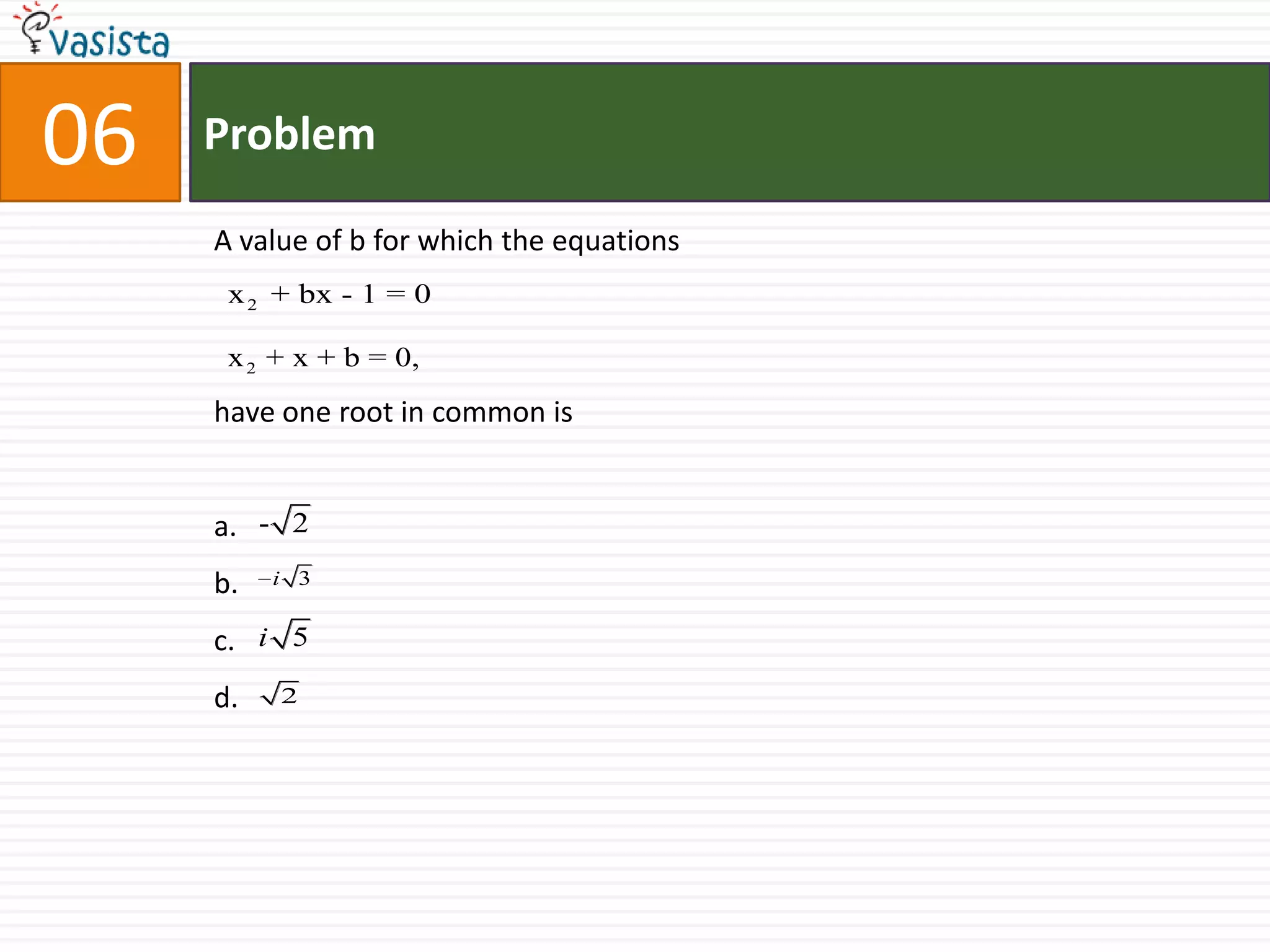 Problem06A value of b for which the equationshave one root in common isa.b.c.d.