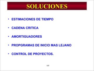 - GESTION DE OPERACIONES –105
SOLUCIONESSOLUCIONES
• ESTIMACIONES DE TIEMPO
• CADENA CRITICA
• AMORTIGUADORES
• PROPGRAMAS DE INICIO MAS LEJANO
• CONTROL DE PROYECTOS.
 