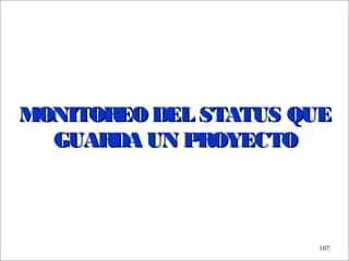 - GESTION DE OPERACIONES –
107
MONITOREO DEL STATUS QUEMONITOREO DEL STATUS QUE
GUARDA UN PROYECTOGUARDA UN PROYECTO
 