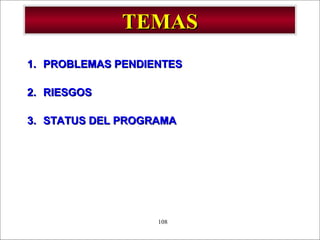 - GESTION DE OPERACIONES –108
TEMASTEMAS
1.1. PROBLEMAS PENDIENTESPROBLEMAS PENDIENTES
2.2. RIESGOSRIESGOS
3.3. STATUS DEL PROGRAMASTATUS DEL PROGRAMA
 