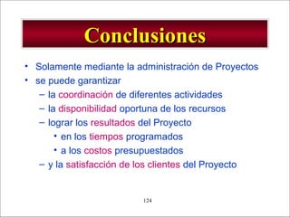 - GESTION DE OPERACIONES –124
ConclusionesConclusiones
• Solamente mediante la administración de Proyectos
• se puede garantizar
– la coordinación de diferentes actividades
– la disponibilidad oportuna de los recursos
– lograr los resultados del Proyecto
• en los tiempos programados
• a los costos presupuestados
– y la satisfacción de los clientes del Proyecto
 