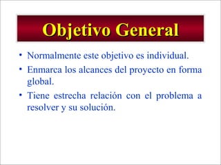 - GESTION DE OPERACIONES –
Objetivo GeneralObjetivo General
• Normalmente este objetivo es individual.
• Enmarca los alcances del proyecto en forma
global.
• Tiene estrecha relación con el problema a
resolver y su solución.
 
