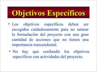 - GESTION DE OPERACIONES –
Objetivos EspecíficosObjetivos Específicos
• Los objetivos específicos deben ser
escogidos cuidadosamente para no saturar
la formulación del proyecto con una gran
cantidad de acciones que no tienen una
importancia trascendental.
• No hay que confundir los objetivos
específicos con actividades del proyecto.
 
