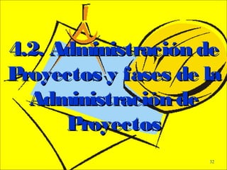 - GESTION DE OPERACIONES –
32
4.2. Administración de4.2. Administración de
Proyectos y fases de laProyectos y fases de la
Administración deAdministración de
ProyectosProyectos
 