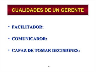 - GESTION DE OPERACIONES –43
CUALIDADES DE UN GERENTECUALIDADES DE UN GERENTE
• FACILITADOR:FACILITADOR:
• COMUNICADOR:COMUNICADOR:
• CAPAZ DE TOMAR DECISIONES:CAPAZ DE TOMAR DECISIONES:
 