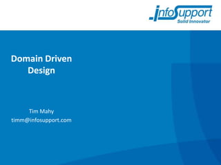Domain Driven
   Design



     Tim Mahy
timm@infosupport.com
 