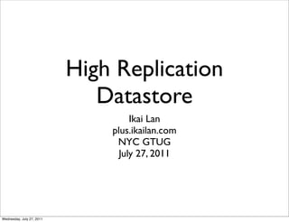 High Replication
                              Datastore
                                    Ikai Lan
                               plus.ikailan.com
                                NYC GTUG
                                 July 27, 2011




Wednesday, July 27, 2011
 