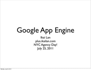 Google App Engine
                                   Ikai Lan
                              plus.ikailan.com
                             NYC Agency Day!
                                July 25, 2011




Monday, July 25, 2011
 