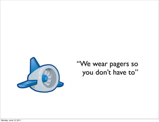 “We wear pagers so
                         you don’t have to”




Monday, June 13, 2011
 