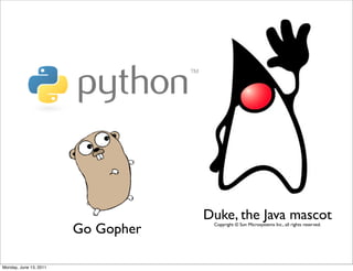 Duke, the Java mascot
                        Go Gopher    Copyright © Sun Microsystems Inc., all rights reserved.




Monday, June 13, 2011
 