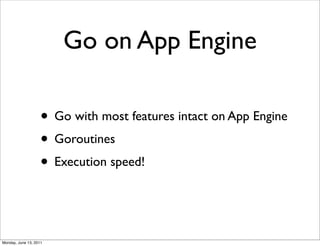 Go on App Engine

                    • Go with most features intact on App Engine
                    • Goroutines
                    • Execution speed!


Monday, June 13, 2011
 