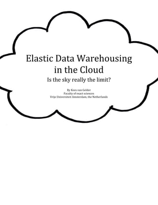 Elastic Data Warehousing
       in the Cloud
    Is the sky really the limit?
                   By Kees van Gelder
                Faculty of exact sciences
     Vrije Universiteit Amsterdam, the Netherlands
 