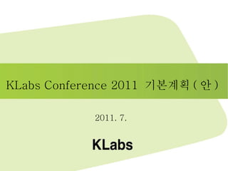 KLabs Conference 2011  기본계획 ( 안 ) 2011. 7.  