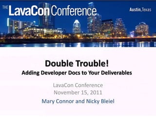 Double Trouble!
Adding Developer Docs to Your Deliverables

          LavaCon Conference
           November 15, 2011
       Mary Connor and Nicky Bleiel
 