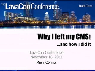 Why I left my CMS!
              …and how I did it
LavaCon Conference
November 16, 2011
   Mary Connor
 