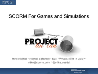 SCORM For Games and Simulations




 Mike Rustici * Rustici Software * ELN “What’s Next in LMS?”
              mike@scorm.com * @mike_rustici
 