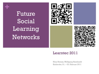 +
     Future
     Social
    Learning
    Networks

               Learntec 2011

               Nina Heinze, Wolfgang Reinhardt
               Karlsruhe, 01. – 03. Februar 2011
 
