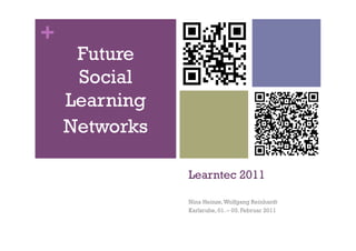 +
     Future
     Social
    Learning
    Networks

               Learntec 2011

               Nina Heinze, Wolfgang Reinhardt
               Karlsruhe, 01. – 03. Februar 2011
 