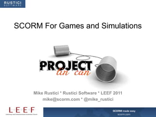 SCORM For Games and Simulations




    Mike Rustici * Rustici Software * LEEF 2011
        mike@scorm.com * @mike_rustici
 