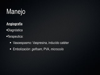 Manejo Angiografía Diagnóstica Terapeutica: Vasoespasmo: Vaspresina, inducido catéter Embolización:  gelfoam , PVA,  microcoils 