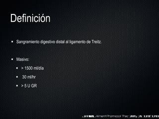 Sangramiento digestivo distal al ligamento de Treitz.  Masivo:  > 1500 ml/día 30 ml/hr > 5 U GR Definición J. Farrell.  Aliment   Pharmacol   Ther . 2005; 21: 1281-1298 