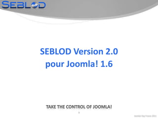 Joomla! Day France 2011 1 SEBLOD Version 2.0 pour Joomla! 1.6 Take the control of Joomla! 