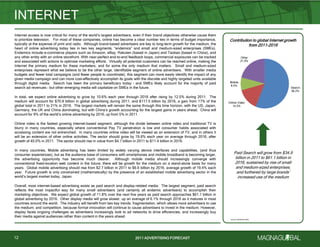 2011 ADVERTISING FORECAST2011 ADVERTISING FORECAST
Search
56.2%
Online Video
14.5%
Mobile
8.4%
Other
21.0%
Internet access is now critical for many of the world’s largest advertisers, even if their brand objectives otherwise cause them
to prioritize television. For most of these companies, online has become a clear number two in terms of budget importance,
typically at the expense of print and radio. Although brand-based advertisers are key to long-term growth for the medium, the
heart of online advertising today lies in two key segments, ―endemics‖ and small and medium-sized enterprises (SMEs).
Endemics include e-commerce players such as Amazon, eBay, Rakuten (based in Japan) and Taobao (based in China), and
any other entity with an online storefront. With near-perfect end-to-end feedback loops, commercial exposures can be tracked
and associated with actions to optimize marketing efforts. Virtually all potential customers can be reached online, making the
Internet the primary medium for these marketers, and for some the only medium that matters. Small and medium-sized
enterprises represent what we believe to be the other large, identifiable segment of online advertisers. With smaller media
budgets and fewer total campaigns (and fewer people to coordinate), this segment can more easily identify the impact of any
given media campaign and can more cost-effectively accomplish its goals with the discrete and highly targeted units available
through digital media. Search has been the primary beneficiary today – and SMEs likely account for the majority of paid
search ad revenues – but other emerging media will capitalize on SMEs in the future.
In total, we expect online advertising to grow by 10.6% each year through 2016 after rising by 12.5% during 2011. The
medium will account for $70.9 billion in global advertising during 2011, and $117.5 billion by 2016, a gain from 17% of the
global total in 2011 to 21% in 2016. The largest markets will remain the same through this time horizon, with the US, Japan,
Germany, the UK and China dominating, but with China’s growth accounting for the largest gains in years ahead. China will
account for 9% of the world’s online advertising by 2016, up from 5% in 2011.
Online video is the fastest growing internet-based segment, although the divide between online video and traditional TV is
blurry in many countries, especially where conventional Pay TV penetration is low and consumer habits associated with
accessing content are not entrenched. In many countries online video will be viewed as an extension of TV, and in others it
will be an extension of other online activities. The sector should grow by 19.6% each year on average through 2016, after
growth of 40.0% in 2011. The sector should rise in value from $4.7 billion in 2011 to $11.4 billion in 2016.
In many countries, Mobile advertising has been limited by widely varying device interfaces and capabilities, (and thus
consumer experiences), but as the audience base of consumers with smartphones and mobile broadband is becoming larger,
the advertising opportunity has become much clearer. Although mobile media should increasingly converge with
conventional fixed-location web content in the future, there will be growth for the medium on a stand-alone basis for many
years. Global mobile advertising should rise from $2.7 billion in 2011 to $6.6 billion by 2016, average growth of 19.4% each
year. Future growth is only constrained (mathematically) by the presence of an established mobile advertising sector in the
world’s largest market today, Japan.
Overall, most internet-based advertising exists as paid search and display-related media. The largest segment, paid search
reflects the most impactful way for many small advertisers (and certainly all endemic advertisers) to accomplish their
marketing objectives. We expect global growth of 11.8% over the next five years as paid search approaches $61.1 billion in
global advertising by 2016. Other display media will grow slower, up an average of 6.1% through 2016 as it matures in most
countries around the world. The industry will benefit from two key trends: fragmentation, which allows more advertisers to use
the medium; and competition, because format innovation will continue to cause advertisers to invest in the medium. However,
display faces ongoing challenges as advertisers increasingly look to ad networks to drive efficiencies, and increasingly buy
their media against audiences rather than content in the years ahead.
INTERNET
12
Paid Search will grow from $34.9
billion in 2011 to $61.1 billion in
2016, sustained by rise of small
and medium-sized enterprises,
and furthered by large brands’
increased use of the medium
Contribution to global Internet growth
from 2011-2016
Source: MAGNAGLOBAL
 