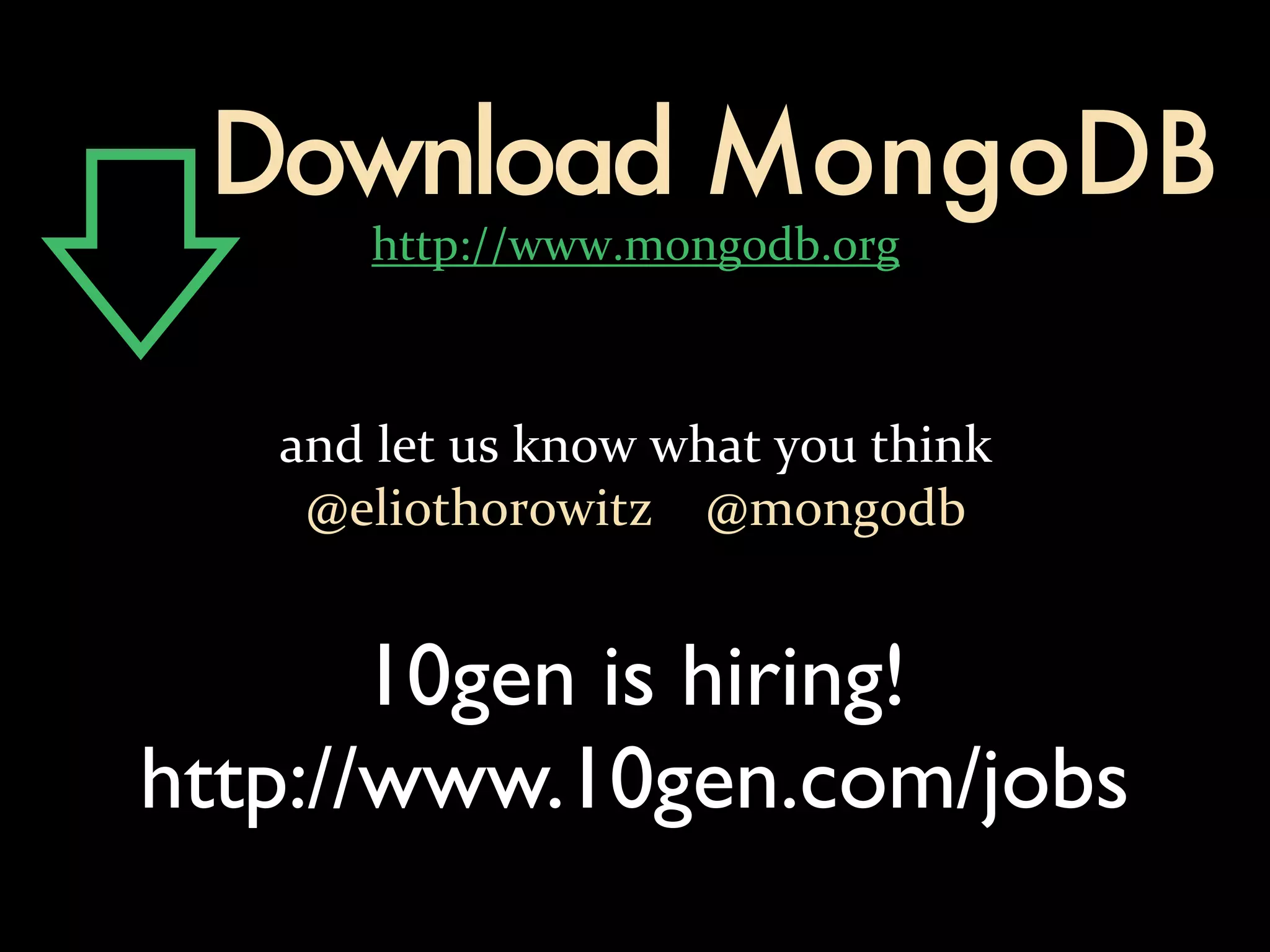 Download MongoDB
      http://www.mongodb.org



   and let us know what you think
    @eliothorowitz    @mongodb


       10gen is hiring!
http://www.10gen.com/jobs
 
