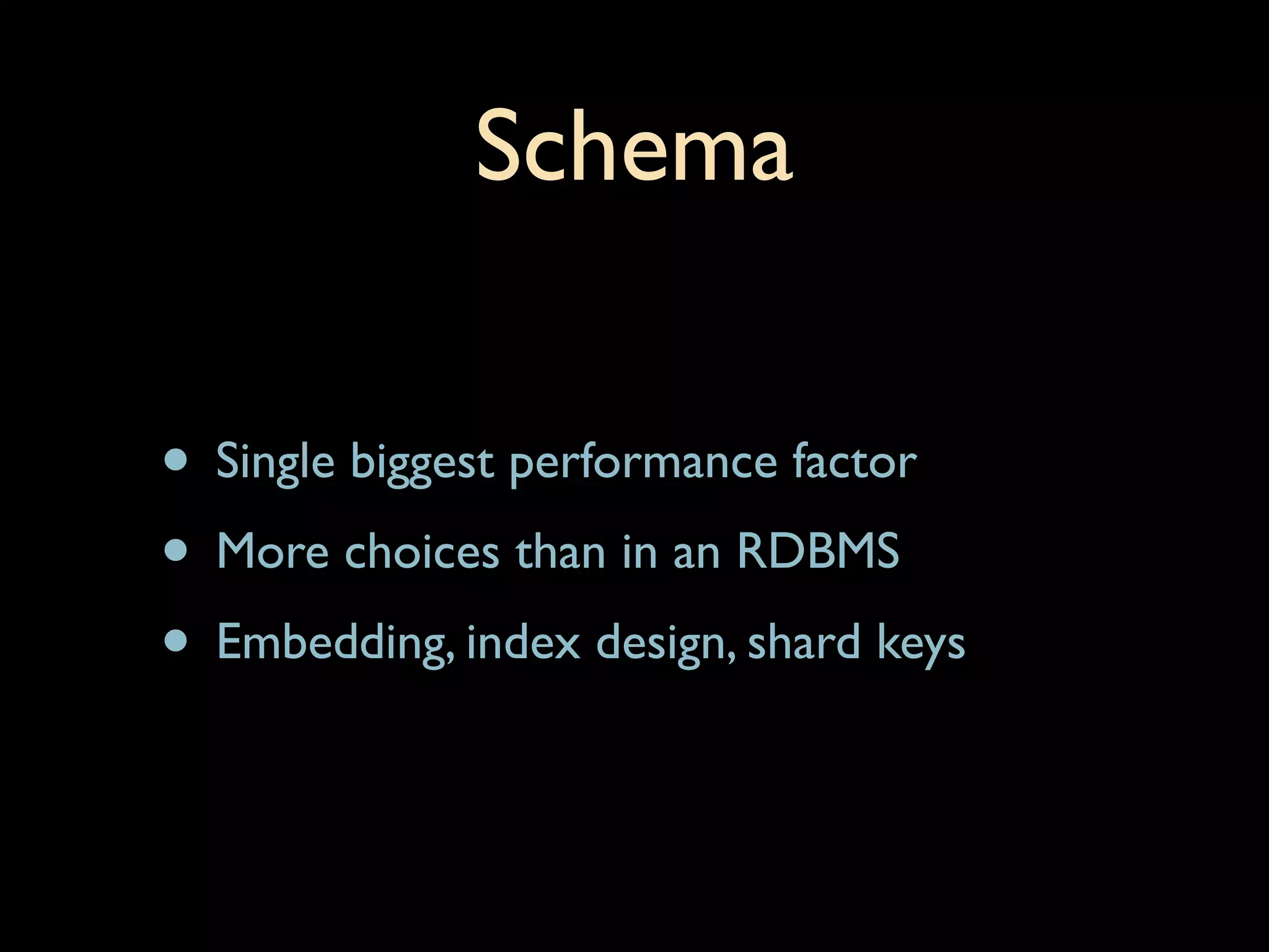 Schema

• Single biggest performance factor
• More choices than in an RDBMS
• Embedding, index design, shard keys
 