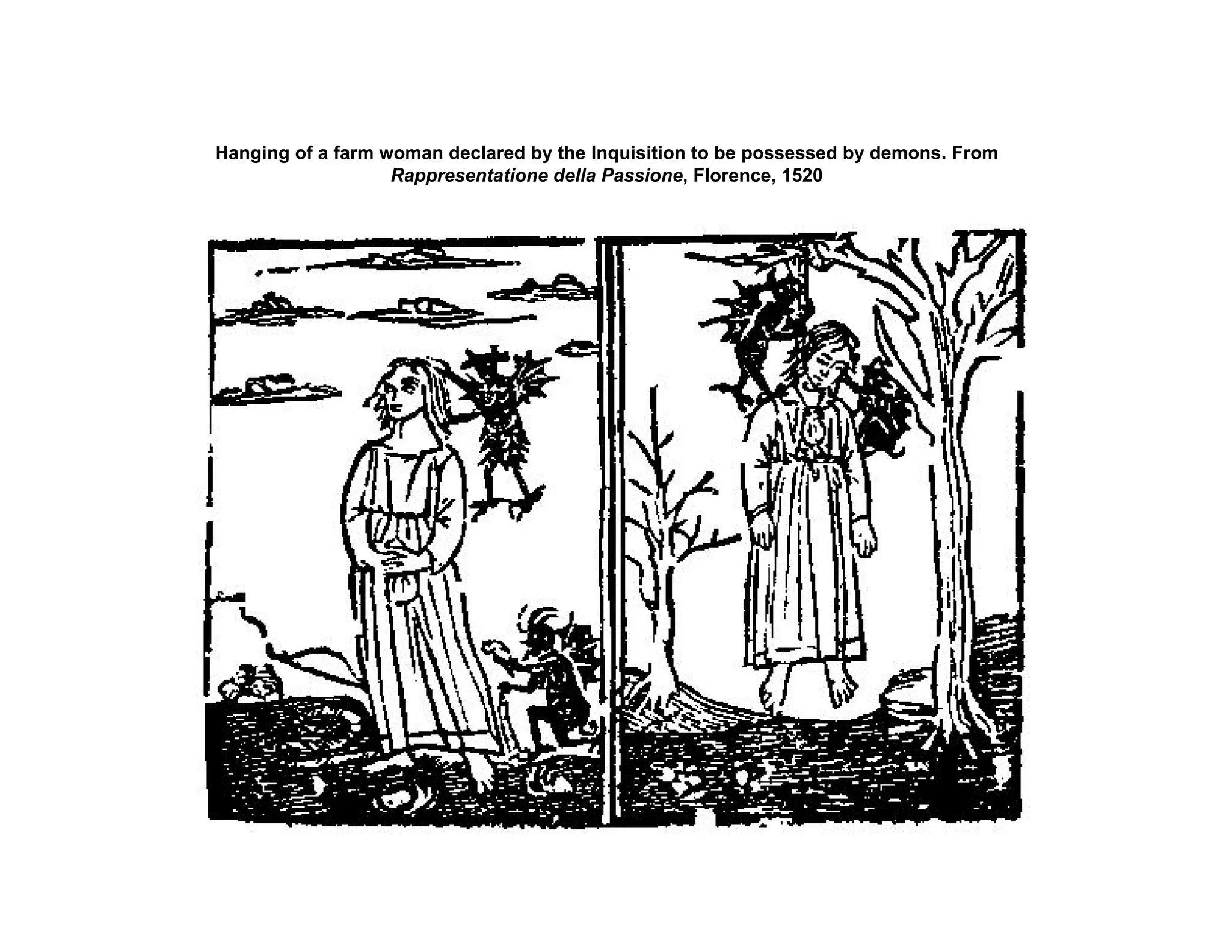 Hanging of a farm woman declared by the Inquisition to be possessed by demons. From
Rappresentatione della Passione, Florence, 1520
 