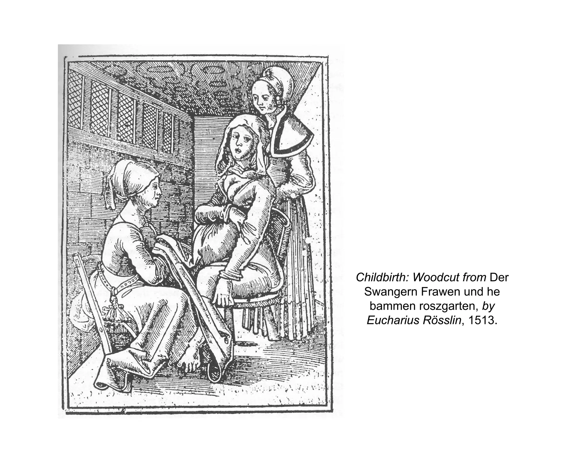 Childbirth: Woodcut from Der
Swangern Frawen und he
bammen roszgarten, by
Eucharius Rösslin, 1513.
 