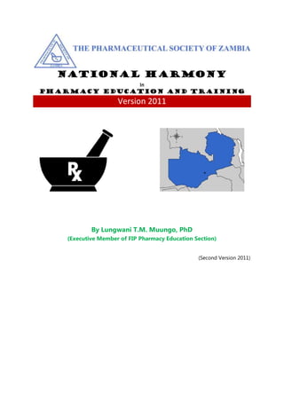 National HARMONY
In
Pharmacy Education and Training
Version 2011
By Lungwani T.M. Muungo, PhD
(Executive Member of FIP Pharmacy Education Section)
(Second Version 2011)
 