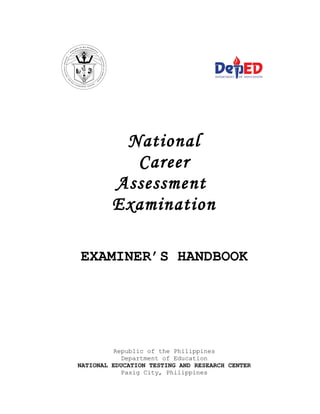 National
Career
Assessment
Examination
EXAMINER’S HANDBOOK
Republic of the Philippines
Department of Education
NATIONAL EDUCATION TESTING AND RESEARCH CENTER
Pasig City, Philippines
 