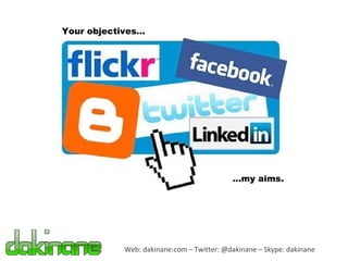 Web: dakinane.com – Twitter: @dakinane – Skype: dakinane Your objectives… … my aims. 