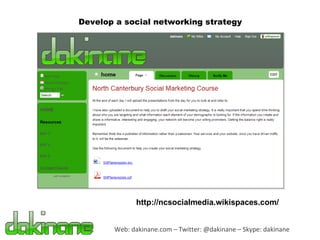 Web: dakinane.com – Twitter: @dakinane – Skype: dakinane Develop a social networking strategy http://ncsocialmedia.wikispaces.com/ 
