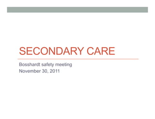 SECONDARY CARE
Bosshardt safety meeting
November 30, 2011
 