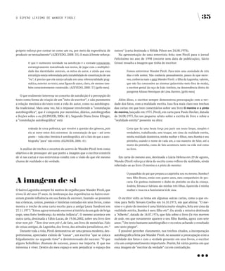 O ÁSPERO LIRISMO DE WANDER PIROLI                                                                                                                          35




próprio esforço por contar-se como um eu, por meio da experiência de               outros” (carta destinada a Nélida Piñon em 24.08.1978).
produzir-se textualmente” (AZEVEDO, 2008: 35). E mais à frente reforça:               Na apresentação de uma entrevista feita com Piroli para o jornal
                                                                                   Felicíssimo no ano de 1998 (recorte sem data de publicação), Sávio
          O que é realmente novidade na autoficção é a vontade consciente,         Grossi ressalta a imagem que tinha do escritor:
          estrategicamente teatralizada nos textos, de jogar com a multiplici-
          dade das identidades autorais, os mitos do autor, e ainda que essa                Fomos entrevistar Wander Piroli. Para mim uma ansiedade de três
          estratégia esteja referendada pela instabilidade de constituição de um            dias e três noites. Não conhecia pessoalmente, pouco do que escre-
          “eu”, é preciso que ela esteja calcada em uma referencialidade prag-              veu, conhecia mais o mito Wander Piroli: o filho da Lagoinha, valente,
          mática, exterior ao texto, uma figura do autor, claro, ele mesmo tam-             que não faz concessões ao sistema (palavrinha meio fora de moda),
          bém conscientemente construído. (AZEVEDO, 2008: 37) [grifo meu]                   o escritor genial da raça de João Antônio, na descendência direta do
                                                                                            pungente Afonso Henriques de Lima Barreto. [grifo meu]
    O que realmente interessa no conceito de autoficção é a percepção do
texto como forma de criação de um “mito do escritor”, e não puramente                 Além disso, o escritor sempre demonstrou preocupação com a ver-
a relação mecânica do texto com a vida do autor, como na autobiogra-               dade dos fatos, com a realidade escrita. Isso fica mais claro nos trechos
fia tradicional. Mais uma vez, há o impasse envolvendo a “constelação              das cartas em que tece comentários sobre seu livro O menino e o pinto
autobiográfica”, que é composta por memórias, diários, autobiografias              do menino, lançado em 1975. Piroli, em carta para Paulo Hecker, datada
e ficções sobre o eu (KLINGER, 2006: 41). Segundo Diana Irene Klinger,             de 24.08.1975, faz um pequeno relato sobre a escrita do livro e sobre a
a “constelação autobiográfica” está                                                “realidade estrita” presente na obra:

          rodeada de certa polêmica, que envolve a questão dos gêneros, pois                Creia que fiz uma bruta força pra parir um texto limpo, simples e
          ela se move entre dois extremos: da constatação de que – até certo                verdadeiro, trabalhando, sem truque, em cima da realidade estrita,
          ponto – toda obra literária é autobiográfica até o fato de que a auto-            minha realidade doméstica, minha mulher e filhos, meu Bumba e seu
          biografia “pura” não existe. (KLINGER, 2006: 41)                                  pintinho, usando o nome de cada um, a sua maneira de falar, até a
                                                                                            morte do pintinho, como de fato aconteceu tanto na vida real como
   A análise de trechos e recortes do acervo de Wander Piroli tem como                      no livro.
objetivo o de pressupor até que ponto a imagem que o escritor constrói
de si nas cartas e nas entrevistas condiz com a visão do que ele mesmo                Em carta do mesmo ano, destinada a Lúcia Helena em 29 de agosto,
chama de realidade e de verdade.                                                   Wander Piroli reforça a ideia da escrita como reflexo da realidade, ainda
                                                                                   referindo-se ao livro O menino e o pinto do menino:

                                                                                            O paspalhão do pai que prepara a caipirinha sou eu mesmo. Bumba é


A imagem de si
                                                                                            meu filho Bruno, então com quatro anos, meu companheiro de pes-
                                                                                            caria. Ele ganhou realmente o diabo do pintinho no dia da criança.
                                                                                            Andréa, Silvana e Adriana são minhas três filhas, Aparecida é minha
O bairro Lagoinha sempre foi motivo de orgulho para Wander Piroli, que                      mulher e Ana era a funcionária lá de casa.
viveu lá até seus 27 anos. As lembranças das experiências no bairro exer-
ceram grande influência em sua forma de escrever, fazendo-se presente                 O escritor volta ao tema em algumas outras cartas, como a que en-
nas crônicas, contos, poemas e histórias contadas em seus livros, como             viou para Nelly Novaes Coelho em 16.10.1975, em que afirma: “O me-
mostra o trecho de uma carta escrita para a amiga Laura Sandroni em                nino e o pinto do menino é uma história muito simples, feita em cima da
27.11.1977: “Estou agora tentando escrever a história da um galo de briga          realidade estrita, Bumba é meu filho etc”. Ou ainda a missiva destinada
cego, uma forte lembrança da minha infância”. O mesmo acontece em                  a “Alberto”, datada de 14.07.1976, que fala sobre o livro Os rios morrem
outra carta, destinada a Fábio Lucas, de 19.06.2002, sobre seu livro Sem           de sede, em que novamente aparece o seu filho Bumba, agora com sete
tirar nem pôr : “Sem tirar nem pôr é, de fato, um livro de memórias. Falo          anos: “Um texto bastante autobiográfico e eu estou achando o resultado
de coisas antigas, da Lagoinha, dos livros, das atitudes jornalísticas, etc.”      um tanto piegas”.
    Durante toda a vida, Piroli demonstrou ser uma pessoa modesta, des-               É possível perceber claramente, nos trechos citados, a incorporação
pretensiosa, apreciador exímio de “canas” , um escritor “que se coloca             autobiográfica feita por Wander Piroli. Ao assumir a preocupação com a
folgadamente no segundo time” e desinteressado do sucesso: “O que                  realidade dos fatos e com a verdade presente em seus livros, o escritor




                                                                                                                                                       …
alguns bobalhões chamam de sucesso, pouco me importa. O que me                     cria um comprometimento importante. Porém, há vários pontos em que
interessa é viver. Dentro do meu espaço e sem prejudicar o espaço dos              essa imagem de “escritor da verdade” cai em contradição.
 