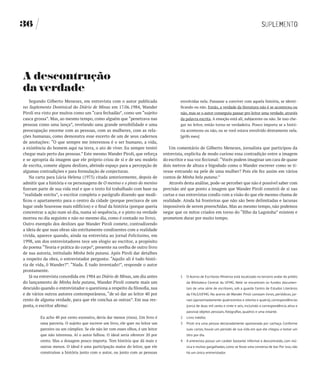 36




A descontrução
da verdade
    Segundo Gilberto Menezes, em entrevista com o autor publicada                        envolvidas nela. Passasse a conviver com aquela história, se identi-
no Suplemento Dominical do Diário de Minas em 17.06.1984, Wander                         ficando ou não. Então, a verdade da literatura não é se aconteceu ou
Piroli era visto por muitos como um “cara fechadão”, como um “sujeito                    não, mas se o autor conseguiu passar pro leitor uma verdade, através
casca grossa”. Mas, ao mesmo tempo, como alguém que “penetrava nas                       da palavra escrita. A emoção está ali, subjacente ou não. Se isso che-
pessoas como uma lança”, revelando uma grande sensibilidade e uma                        gar no leitor, então torna-se verdadeira. Pouco importa se a histó-
preocupação enorme com as pessoas, com as mulheres, com as rela-                         ria aconteceu ou não, ou se você estava envolvido diretamente nela.
ções humanas, como demonstra esse excerto de um de seus cadernos                         [grifo meu]
de anotações: “O que sempre me interessou é o ser humano, a vida,
a existência do homem aqui na terra, o ato de viver. Eu sempre tentei              Um comentário de Gilberto Menezes, jornalista que participou da
chegar mais perto das pessoas.” Este mesmo Wander Piroli, que reforça           entrevista, explicita de modo curioso essa contradição entre a imagem
e se apropria da imagem que ele próprio criou de si e de seu modelo             do escritor e sua voz ficcional: “Vocês podem imaginar um cara de quase
de escrita, comete alguns deslizes, abrindo espaço para a percepção de          dois metros de altura e bigodudo como o Wander escrever como se ti-
algumas contradições e para formulação de conjecturas.                          vesse entrando na pele de uma mulher? Pois ele fez assim em vários
    Na carta para Lúcia Helena (1975) citada anteriormente, depois de           contos de Minha bela putana.”
admitir que a história e os personagens de O menino e o pinto do menino            Através desta análise, pode-se perceber que não é possível saber com
fizeram parte de sua vida real e que o texto foi trabalhado com base na         precisão até que ponto a imagem que Wander Piroli constrói de si nas
“realidade estrita”, o escritor completa o parágrafo dizendo que modi-          cartas e nas entrevistas condiz com a visão do que ele mesmo chama de
ficou o apartamento para o centro da cidade (porque precisava de um             realidade. Ainda há fronteiras que não são bem delimitadas e lacunas
lugar onde houvesse mais edifícios) e o final da história (porque queria        impossíveis de serem preenchidas. Mas ao mesmo tempo, não podemos
concentrar a ação num só dia, numa só sequência, e o pinto na verdade           negar que os mitos criados em torno do “filho da Lagoinha” existem e
morreu no dia seguinte e não no mesmo dia, como é contado no livro).            prometem durar por muito tempo.
Outro exemplo dos deslizes que Wander Piroli comete, contradizendo
a ideia de que suas obras são estritamente condizentes com a realidade
vivida, aparece quando, ainda na entrevista ao jornal Felicíssimo, em
1998, um dos entrevistadores tece um elogio ao escritor, a propósito
do poema “Teoria e prática do corpo”, presente na orelha de outro livro
de sua autoria, intitulado Minha bela putana. Após Piroli dar detalhes
a respeito da obra, o entrevistador pergunta: “Aquilo ali é tudo histó-
ria de vida, ô Wander?”. “Nada. É tudo inventado!”, responde o autor
prontamente.
    Já na entrevista concedida em 1984 ao Diário de Minas, um dia antes                  1   O Acervo de Escritores Mineiros está localizado no terceiro andar do prédio
do lançamento de Minha bela putana, Wander Piroli comete mais um                             da Biblioteca Central da UFMG. Nele se encontram os fundos documen-
descuido quando o entrevistador o questiona a respeito da filosofia, sua                     tais de uma série de escritores, sob a guarda Centro de Estudos Literários
e de vários outros autores contemporâneos, “de só dar ao leitor 40 por                       da FALE/UFMG. No acervo de Wander Piroli constam livros, periódicos, jor-
cento de alguma verdade, para que ele conclua as outras”. Em sua res-                        nais (aproximadamente quatrocentos e oitenta e quatro), correspondências
posta, o escritor afirma:                                                                    (cerca de duas mil cento e vinte e seis, incluindo a correspondência ativa e
                                                                                             passiva) objetos pessoais, fotografias, quadros e uma estante.
         Eu acho 40 por cento excessivo, devia dar menos (risos). Um livro é             2   Livro inédito.
         uma parceria. O sujeito que escreve um livro, ele quer no leitor um             3   Piroli era uma pessoa declaradamente apaixonada por cachaça. Conforme
         parceiro ou um cúmplice. Se ele não ler com esses olhos, é um leitor                suas cartas, houve um período de sua vida em que ele chegou a tomar um
         que não interessa. Aí o autor falhou. O ideal seria oferecer 20 por                 litro por dia.
         cento. Mas a dosagem pouco importa. Tem história que dá mais e                  4   A entrevista possui um caráter bastante informal e descontraído, com mú-
         outras menos. O ideal é uma participação maior do leitor, que ele                   sica e muitas gargalhadas, como se fosse uma conversa de bar. Por isso, não
         construísse a história junto com o autor, ou junto com as pessoas                   há um único entrevistador.
 
