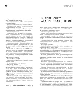 6




   O que beber, depois de tanta cachaça e cerveja? Wander     UM NOME CURTO
optou por Cuba Libre, “para hidratar”.
   Conversa vai conversa vem, às duas da manhã veio nova      PARA UM LEgADO ENORME
ordem, determinante:
— Vamos embora. Vou pegar a patroa e levar para a chácara.
   Então a Carminha, garçonete do Marcelão, apareceu
com duas garrafas de rum, vazias.                             Quando morreu Monzeca, também chamado de Hermenegildo Chaves,
— Olha, eu trouxe as garrafas para vocês verem porque po-     Ayres da Mata Machado Filho pediu licença para ser enfático – “descul-
deriam não acreditar. Foram 32 doses, 16 para cada um.        pai, mas Monzeca, entre nós, foi o melhor”.
   Estávamos só Wander e eu.                                      O mesmo peço permissão para dizer.
   O exagero fazia parte da vida dele. Era intrínseco, es-        Wander Piroli, em tudo (editor, escritor, amigo, Homem) foi, de nossa
sencial. Se íamos jogar sinuca, era até o dia amanhecer.      geração (a dele, um pouco antes), o melhor de todos.
Houve dia em que tive que ajeitar o nó da gravata às oito         Já o conheci quando o autor de A mãe e o filho da mãe entrava nos 40
da manhã e voltar direto para o escritório. O preferido era   anos e eu, seu repórter na Editoria de Polícia do jornal Estado de Minas,
o Brunswick, mas várias vezes fomos até dez da manhã no       nos 20.
Savassinuca, principalmente quando ele recebia visitas de         Foi Wilkie Rodrigues (por Wander batizado de “embaixador sene-
fora da cidade, como o escritor João Antônio.                 galês”) quem me segredou, com cerimônia e cumplicidade: “é o genial
   O interessante no jogo de sinuca do Wander era que         Wander, escritor”.
as partidas duravam horas. Ele amarrava tanto que o jogo          Nada sugeria o intelectual.
não terminava. Esta era a lição de jogador que trazia da          Sua simplicidade não cabia no molde do contista mineiro, classe que
Lagoinha.                                                     atingia o topo da glória naquela quadra.
   Wander tinha um problema com a Zona Sul. Era cava-             Despojado, sem preocupação com o apuro em vestir, camisas eter-
lheiro, cortês e gentil, mas em ambientes muito requintados   namente queimadas por brasas de cigarro, era o cidadão comum, um
não conseguia deixar de escorregar. E fazia de propósito.     operário, origem da família italiana da qual se orgulhava, e cuja saga
No meu restaurante, o Atelier de Comida, protagonizou his-    está no autobiográfico A mãe e o filho da mãe.
tórias memoráveis. A mais antológica, numa certa noite, foi       No time de futebol bissexto da redação, era o único que jogava des-
quando, com seu vozeirão, achou que estava sussurrando        calço, sem prejuízo de chutar forte com o dedão levantado. Perguntado
para a Preta Senra, ao berrar:                                se pretendia chegar à Academia Brasileira de Letras, respondeu
— Preta, dou-lhe uma enrabada.                                afirmativamente.
   Todas as mulheres presentes no restaurante sentiram        — Sim, quando estiver entrevado.
um frio na espinha.                                               Nada, repito, nada até os últimos dias indicava que o homem mo-
   De outra vez, me ligou à uma da manhã:                     desto era o escritor Wander Piroli, admirado em toda parte, por tantos.
— Vem aqui no Café Ideal.                                         Foi o pai incontrastável de uma legião de colegas, que o terão para
   Wander no Café Ideal, a mais burguesa de todas as casas    sempre como referência absoluta.
da cidade, o dodói da sociedade mineira? Fui, para acredi-        A partir do primeiro encontro no jornal, acompanhei-o vida afora,
tar. E lá estava o próprio, em companhia do editor Sérgio     de perto. Admirei-o como campeão da escrita enxuta, dos tipos mais
Lacerda, filho do Carlos Lacerda, que iria editar um livro    humanos que vi, e como titulador (de notícias) sem igual.
dele. E, bem em frente dele, tomando cachaça aos goles,           No encontro que promovi entre os dois, o esfuziante Darcy Ribeiro o
ninguém menos que o lendário colunista social Zózimo          saudou, dizendo que seria o escritor número um do Brasil, se tivesse a
Barroso do Amaral.                                            “concisão” de Wander.
   Até então não se vendia cachaça em lugares que a no-           Sem esforço, uma multidão de manchetes feitas por Wander retorna
breza frequentava, mas o Wander, só para subverter a or-      de muito longe: “Samurai da Vasp cai nos grotões de Maria Bonita”,
dem, levou duas garrafas. Foi uma noite sensacional, como     “Fórum fecha, ou toma jeito”, “A esperança muito passageira do Trem
todas as que passamos juntos. E ninguém jamais viu o          do Sertão”.
Zózimo tão feliz.                                                 (Aqui, é forçoso lembrar que o título do livro Os rios morrem de sede
                                                              deveria ter sido – e fui voto vencido – “Bumba, Meu Rio”. Mas, nem to-
                                                              dos saberiam que Bumba é o doce apelido do menino filho de Wander,
MARCO OCTAvIO CAMARgO TEODORO                                 que na pescaria com o pai viu o caudal minguar e quase morrer, de sede).
 