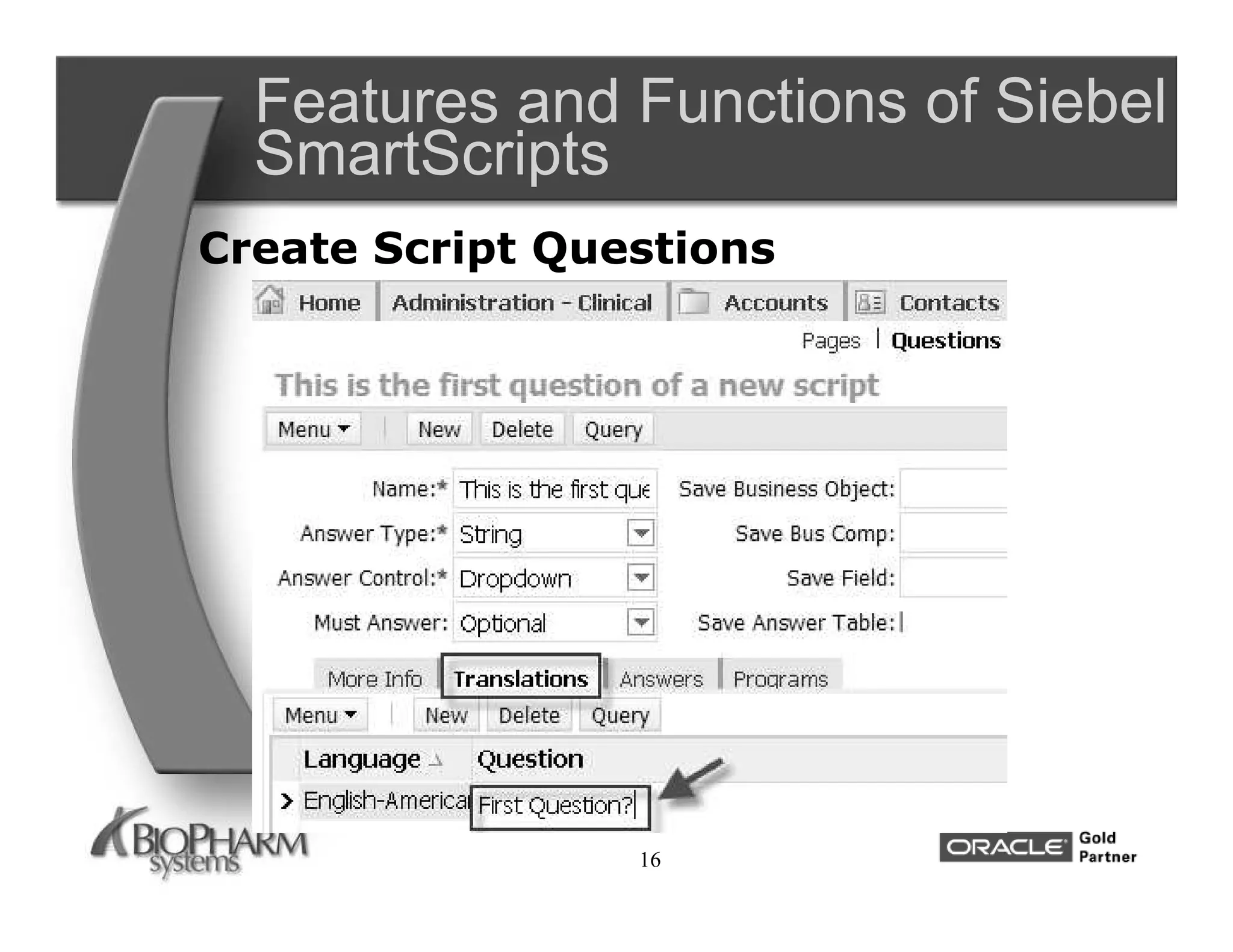 Features and Functions of Siebel
  SmartScripts
Create Script Questions




                 16
 
