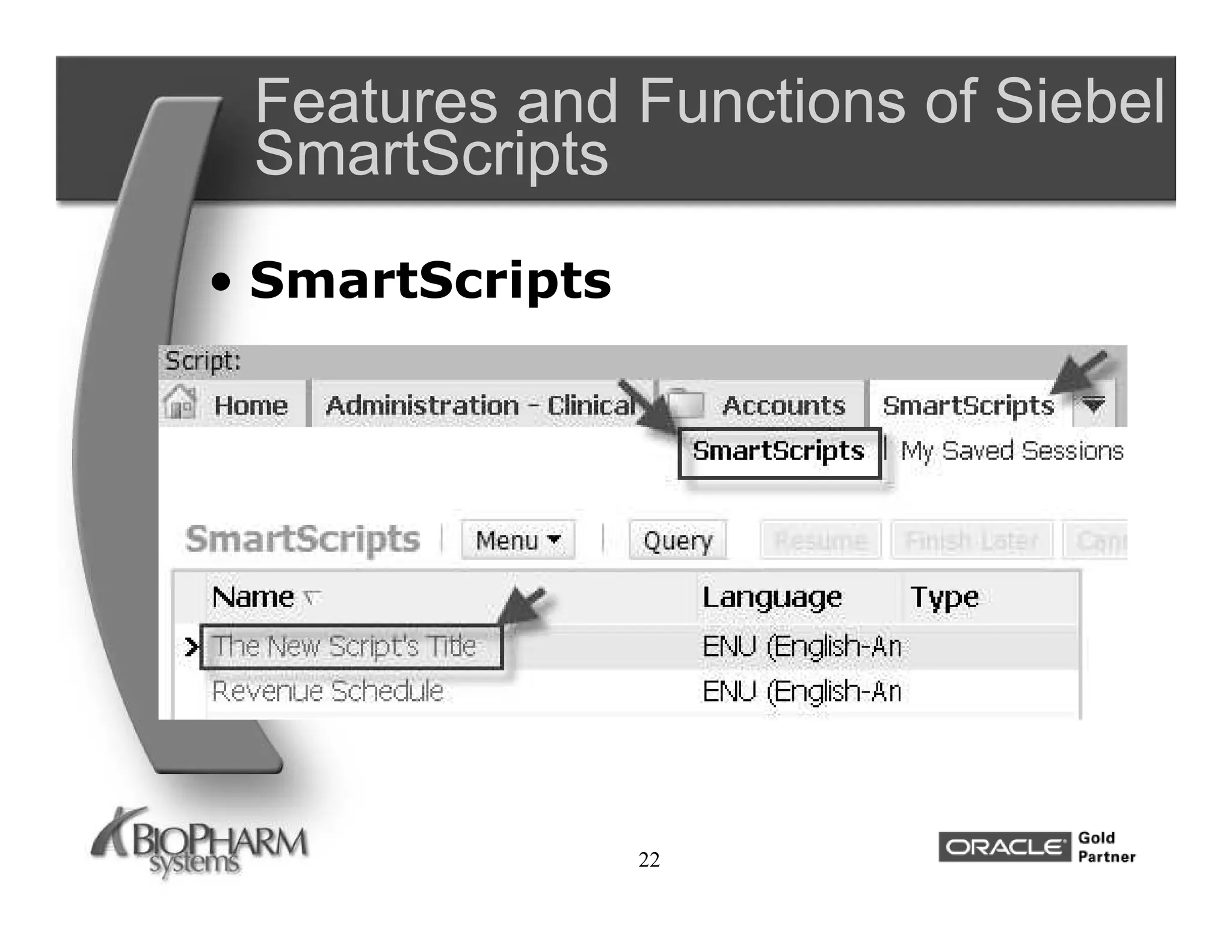 Features and Functions of Siebel
 SmartScripts
• SmartScripts




                 22
 