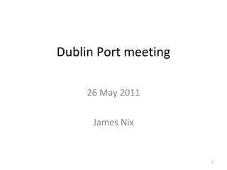 Dublin Port meeting 26 May 2011 James Nix 