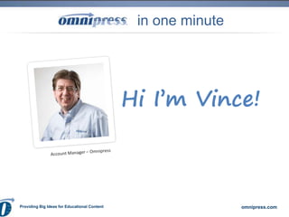 in one minute




                                              Hi I’m Vince!



Providing Big Ideas for Educational Content                    omnipress.com
 