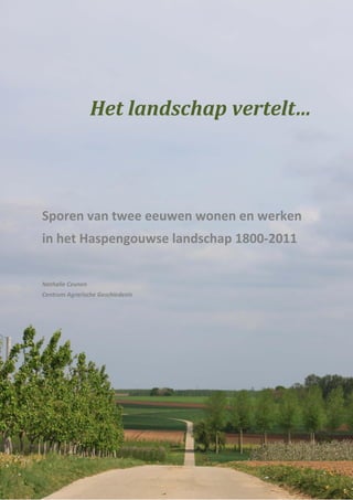 - 1 -
Het landschap vertelt…
Sporen van twee eeuwen wonen en werken
in het Haspengouwse landschap 1800-2011
Nathalie Ceunen
Centrum Agrarische Geschiedenis
 