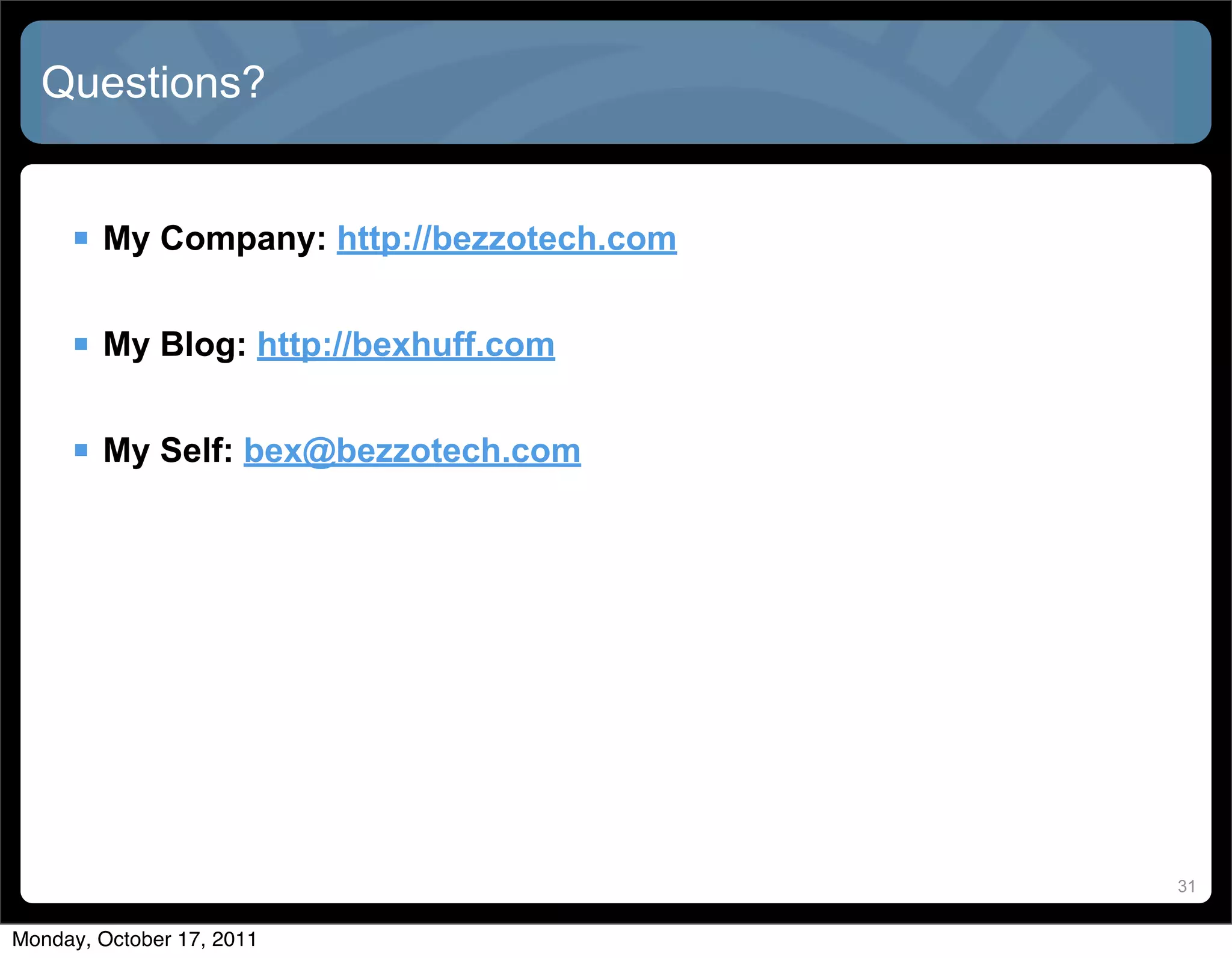 Questions?


      My Company: http://bezzotech.com

      My Blog: http://bexhuff.com

      My Self: bex@bezzotech.com




                                          31


Monday, October 17, 2011
 