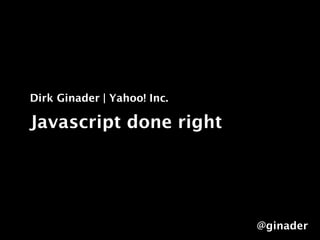 Dirk Ginader | Yahoo! Inc.

Javascript done right




                             @ginader
 